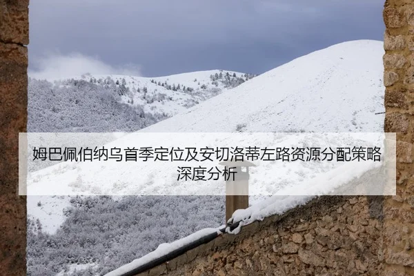 姆巴佩伯纳乌首季定位及安切洛蒂左路资源分配策略深度分析