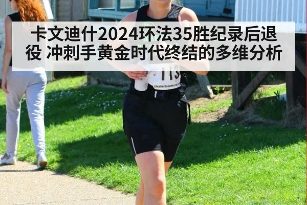 卡文迪什2024环法35胜纪录后退役 冲刺手黄金时代终结的多维分析