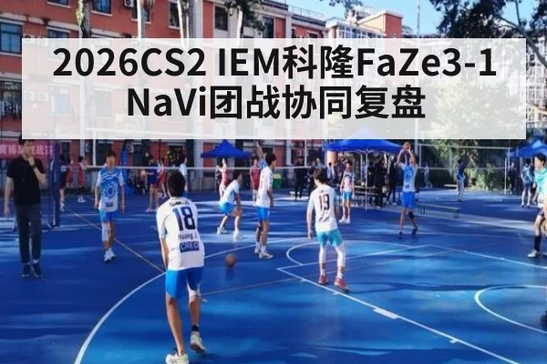 2026CS2 IEM科隆FaZe3-1 NaVi团战协同复盘