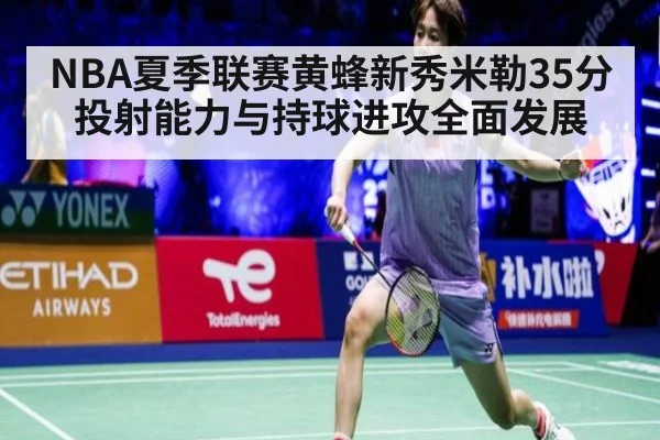 NBA夏季联赛黄蜂新秀米勒35分投射能力与持球进攻全面发展