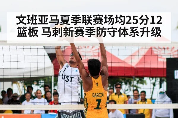 文班亚马夏季联赛场均25分12篮板 马刺新赛季防守体系升级