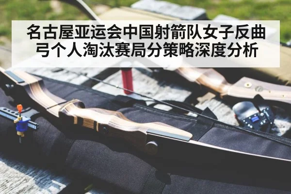 名古屋亚运会中国射箭队女子反曲弓个人淘汰赛局分策略深度分析