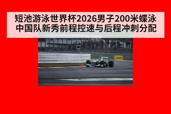 短池游泳世界杯2026男子200米蝶泳中国队新秀前程控速与后程冲刺分配