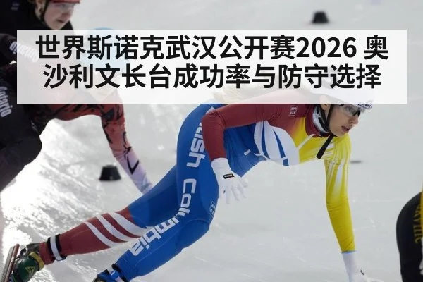 世界斯诺克武汉公开赛2026 奥沙利文长台成功率与防守选择