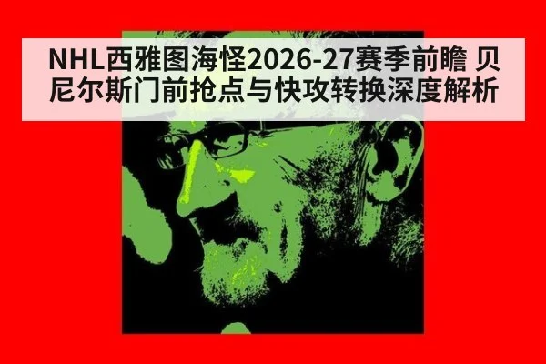NHL西雅图海怪2026-27赛季前瞻 贝尼尔斯门前抢点与快攻转换深度解析
