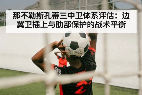 那不勒斯孔蒂三中卫体系评估:边翼卫插上与肋部保护的战术平衡
